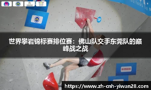 世界攀岩锦标赛排位赛：佛山队交手东莞队的巅峰战之战